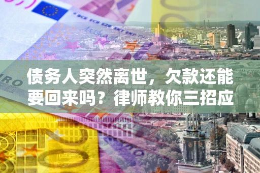 济南债务人突然离世，欠款还能要回来吗？律师教你三招应对