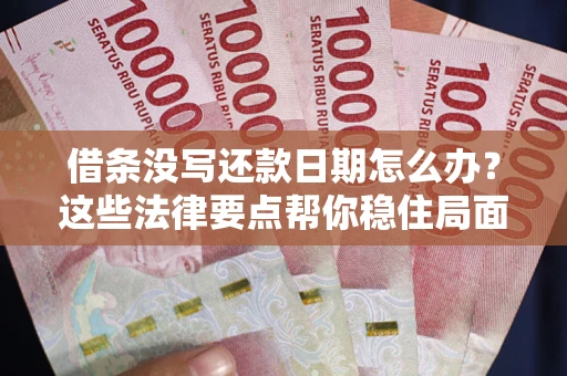 济南借条没写还款日期怎么办？这些法律要点帮你稳住局面