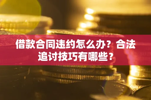济南借款合同违约怎么办？合法追讨技巧有哪些？