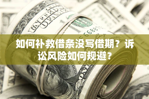 济南如何补救借条没写借期？诉讼风险如何规避？