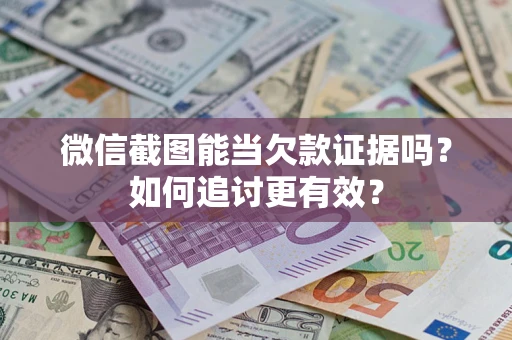 济南微信截图能当欠款证据吗？如何追讨更有效？
