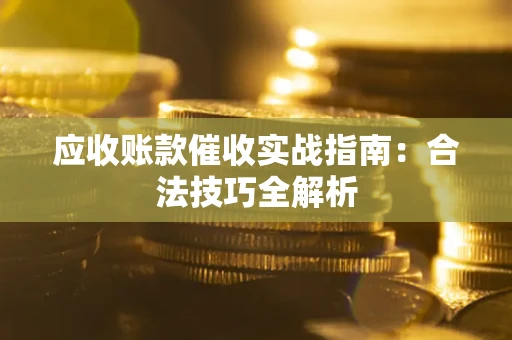 济南应收账款催收实战指南：合法技巧全解析