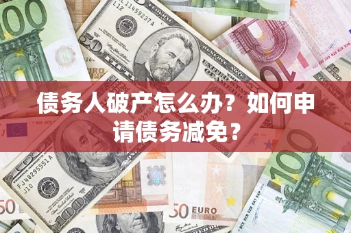 济南债务人破产怎么办？如何申请债务减免？