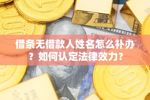 济南借条无借款人姓名怎么补办？如何认定法律效力？
