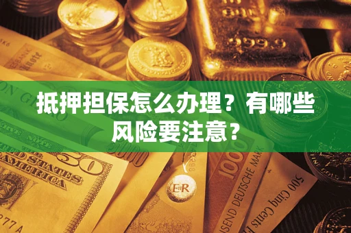 济南抵押担保怎么办理？有哪些风险要注意？