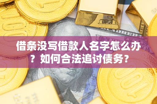 济南借条没写借款人名字怎么办？如何合法追讨债务？