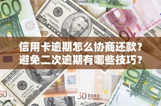 济南信用卡逾期怎么协商还款？避免二次逾期有哪些技巧？