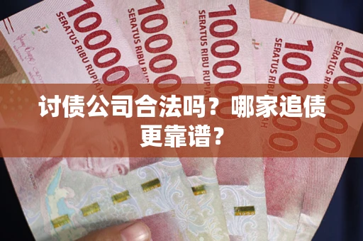 济南讨债公司合法吗？哪家追债更靠谱？