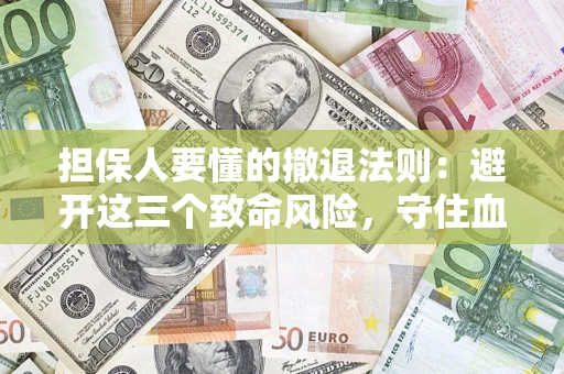 济南担保人要懂的撤退法则：避开这三个致命风险，守住血汗钱