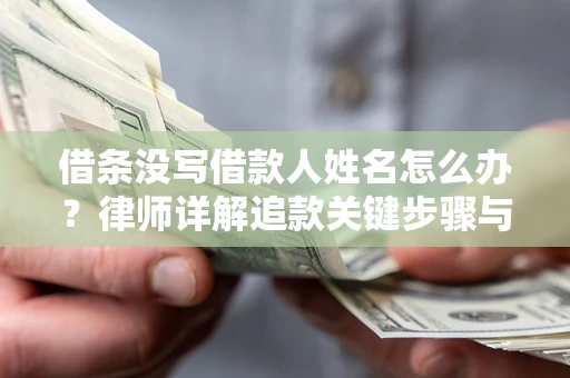 济南借条没写借款人姓名怎么办？律师详解追款关键步骤与证据链构建