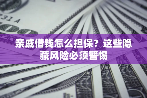 济南亲戚借钱怎么担保？这些隐藏风险必须警惕