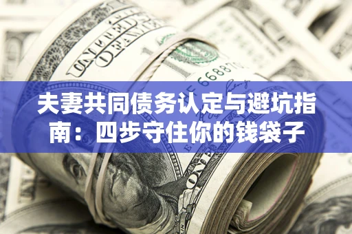 济南夫妻共同债务认定与避坑指南：四步守住你的钱袋子