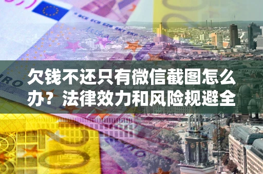 济南欠钱不还只有微信截图怎么办？法律效力和风险规避全解析