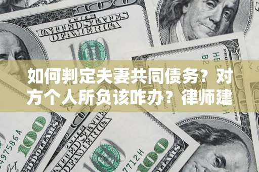 济南如何判定夫妻共同债务？对方个人所负该咋办？律师建议