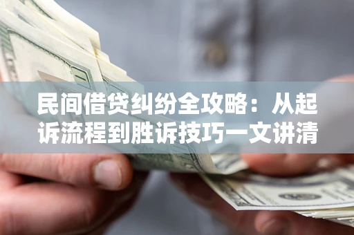 济南民间借贷纠纷全攻略：从起诉流程到胜诉技巧一文讲清
