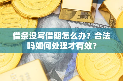 济南借条没写借期怎么办？合法吗如何处理才有效？