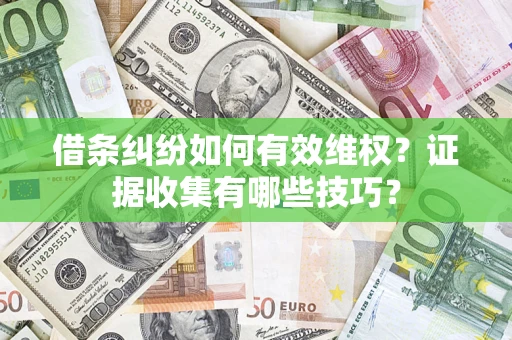 济南借条纠纷如何有效维权？证据收集有哪些技巧？