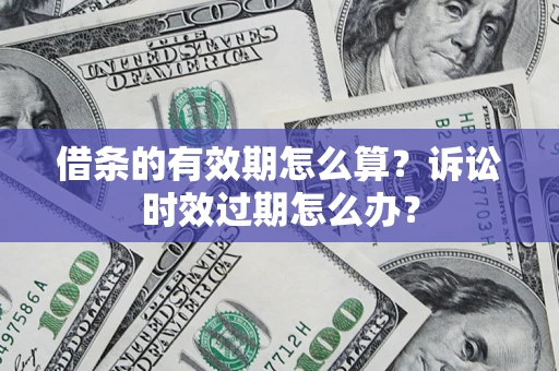 济南借条的有效期怎么算？诉讼时效过期怎么办？