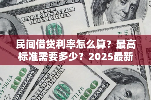 济南民间借贷利率怎么算？最高标准需要多少？2025最新避坑指南