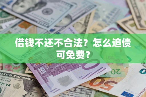 济南借钱不还不合法？怎么追债可免费？