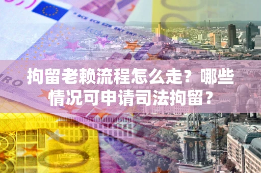 济南拘留老赖流程怎么走?哪些情况可申请司法拘留? 济南拘留老赖流程怎么走?哪些情况可申请司法拘留?