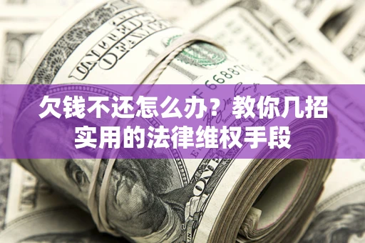 济南欠钱不还怎么办？教你几招实用的法律维权手段