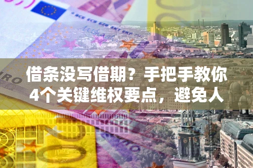济南借条没写借期？手把手教你4个关键维权要点，避免人财两空