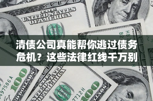 济南清债公司真能帮你逃过债务危机？这些法律红线千万别踩
