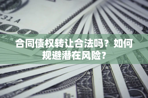 济南合同债权转让合法吗?如何规避潜在风险? 济南合同债权转让合法吗?如何规避潜在风险?