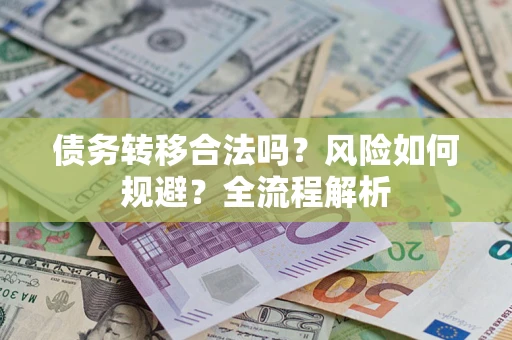 济南债务转移合法吗？风险如何规避？全流程解析