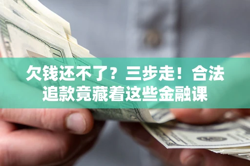 济南欠钱还不了？三步走！合法追款竟藏着这些金融课