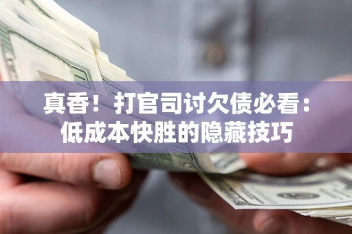 济南真香！打官司讨欠债必看：低成本快胜的隐藏技巧