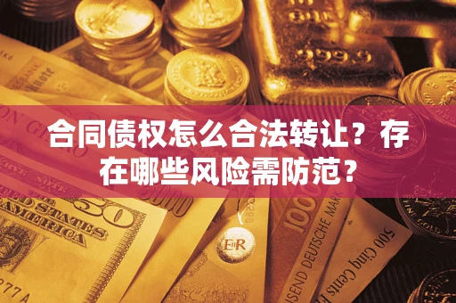 济南合同债权怎么合法转让？存在哪些风险需防范？