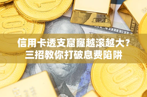 济南信用卡透支窟窿越滚越大？三招教你打破息费陷阱