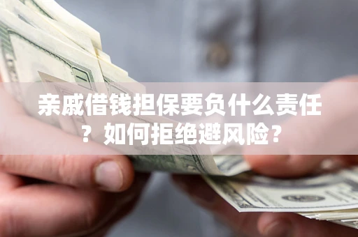 济南亲戚借钱担保要负什么责任？如何拒绝避风险？