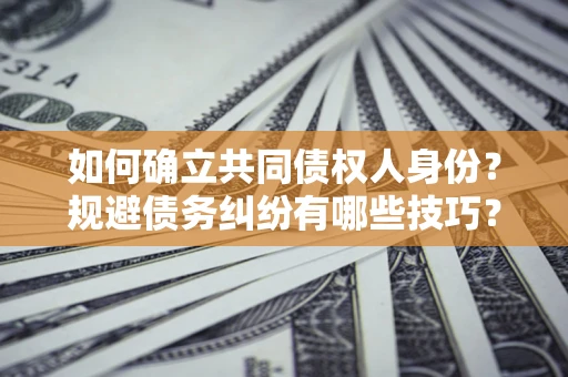 济南如何确立共同债权人身份？规避债务纠纷有哪些技巧？