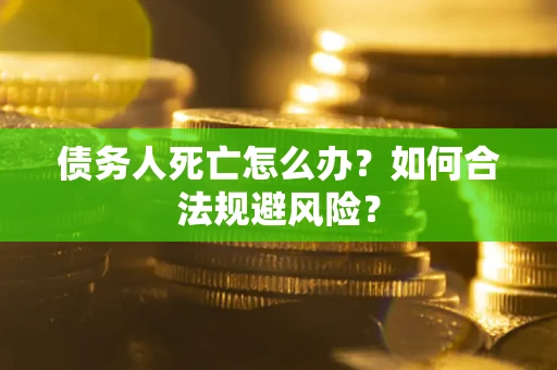 济南债务人死亡怎么办？如何合法规避风险？