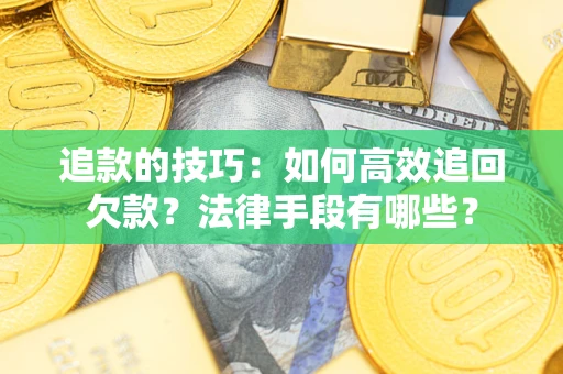 济南追款的技巧：如何高效追回欠款？法律手段有哪些？