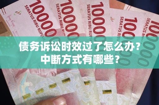 济南债务诉讼时效过了怎么办？中断方式有哪些？