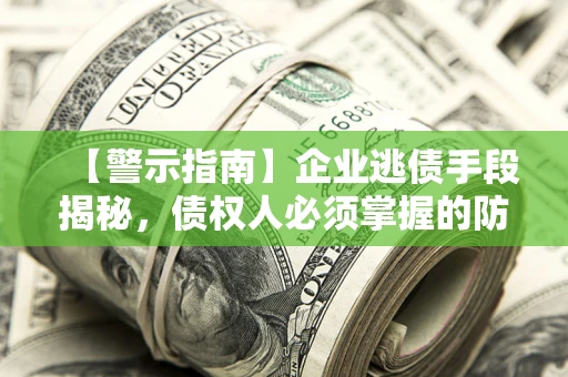 济南【警示指南】企业逃债手段揭秘，债权人必须掌握的防坑宝典