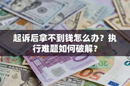 济南起诉后拿不到钱怎么办?执行难题如何破解? 济南起诉后拿不到钱怎么办?执行难题如何破解?
