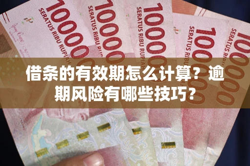 济南借条的有效期怎么计算？逾期风险有哪些技巧？