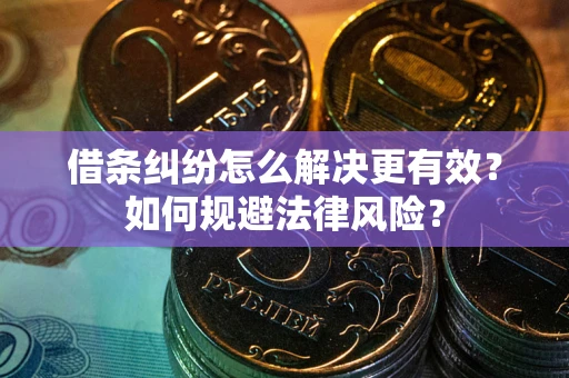 济南借条纠纷怎么解决更有效？如何规避法律风险？
