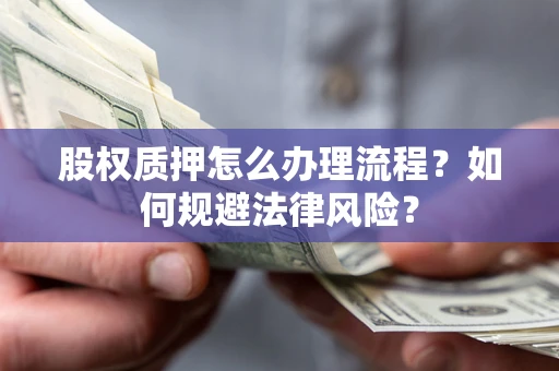 济南股权质押怎么办理流程？如何规避法律风险？