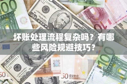 济南坏账处理流程复杂吗？有哪些风险规避技巧？