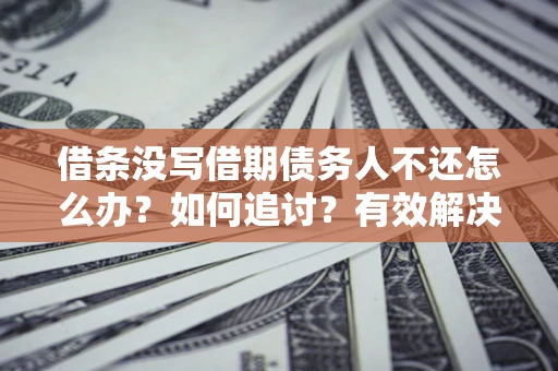 济南借条没写借期债务人不还怎么办？如何追讨？有效解决方案！