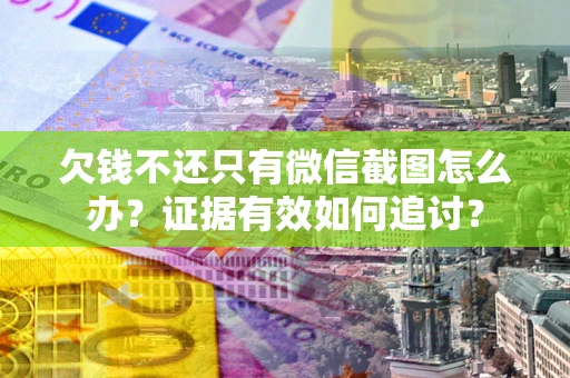 济南欠钱不还只有微信截图怎么办？证据有效如何追讨？