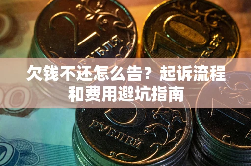 济南欠钱不还怎么告?起诉流程和费用避坑指南 济南欠钱不还怎么告?起诉流程和费用避坑指南