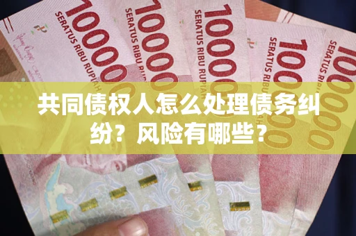 济南共同债权人怎么处理债务纠纷？风险有哪些？