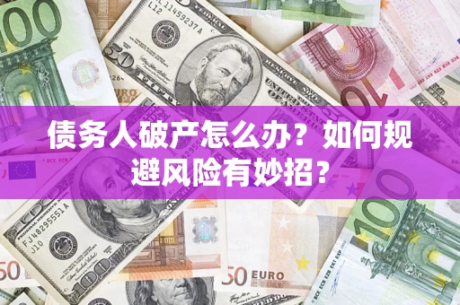 济南债务人破产怎么办？如何规避风险有妙招？